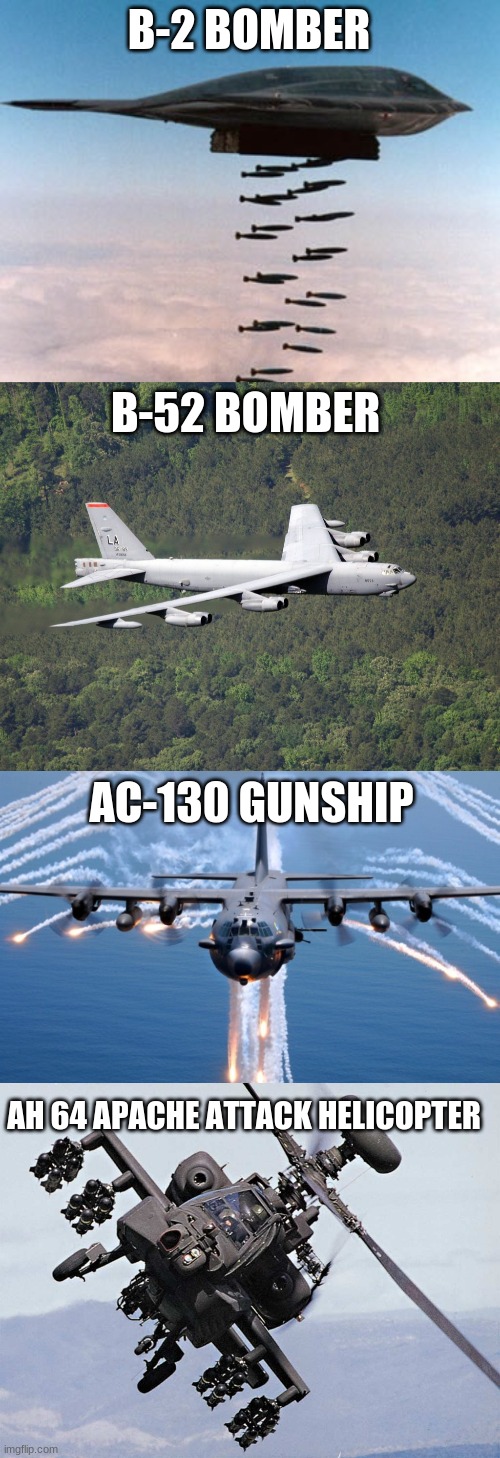 B-2 BOMBER AH 64 APACHE ATTACK HELICOPTER B-52 BOMBER AC-130 GUNSHIP | image tagged in stealth bomber,b52,ac130 gunship,ah 64 apache helicopter | made w/ Imgflip meme maker