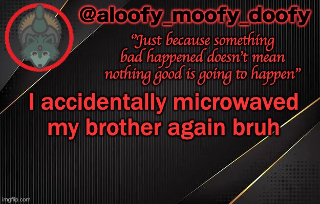 aloofy_moofy_doofy template | I accidentally microwaved my brother again bruh | image tagged in aloofy_moofy_doofy template | made w/ Imgflip meme maker