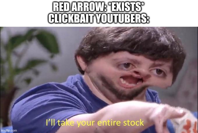 I'll take your entire stock | RED ARROW: *EXISTS*
CLICKBAIT YOUTUBERS: | image tagged in i'll take your entire stock | made w/ Imgflip meme maker