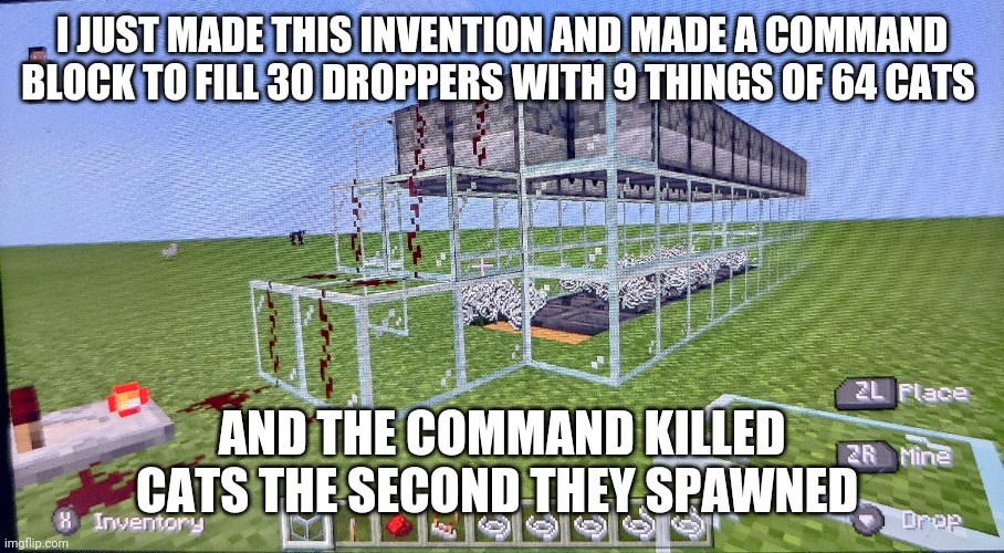 Haters gonna hate but I hate cats | I JUST MADE THIS INVENTION AND MADE A COMMAND BLOCK TO FILL 30 DROPPERS WITH 9 THINGS OF 64 CATS; AND THE COMMAND KILLED CATS THE SECOND THEY SPAWNED | made w/ Imgflip meme maker