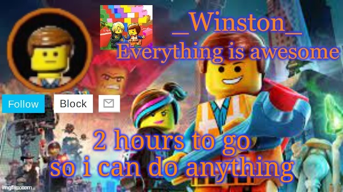 Winston's Lego movie temp | 2 hours to go so i can do anything | image tagged in winston's lego movie temp | made w/ Imgflip meme maker