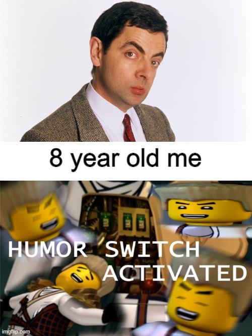 He's still a legend to this day | 8 year old me | image tagged in humor switch activated,mr bean | made w/ Imgflip meme maker