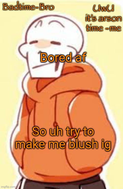 E | Bored af; So uh try to make me blush ig | image tagged in underswap papyrus temp | made w/ Imgflip meme maker