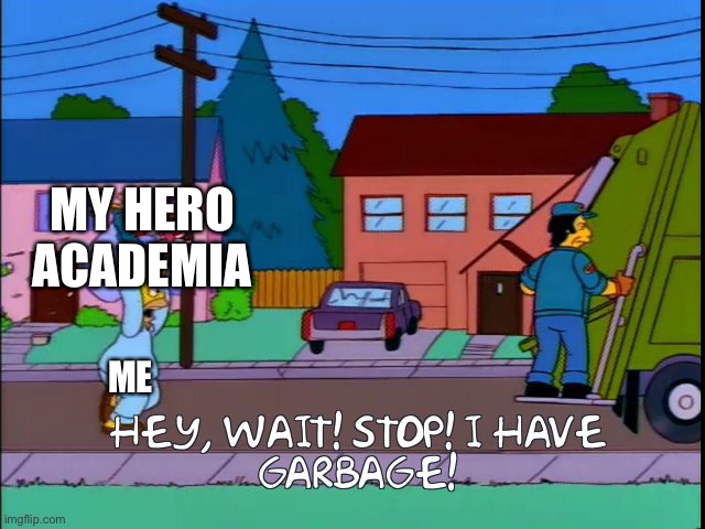 Hey wait stop i have garbage | MY HERO ACADEMIA; ME | image tagged in hey wait stop i have garbage | made w/ Imgflip meme maker