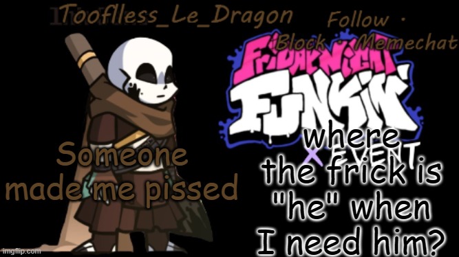 ....ANNOYED AS FU- | where the frick is "he" when I need him? Someone made me pissed | made w/ Imgflip meme maker