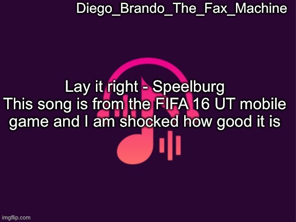 Damn this is good | Lay it right - Speelburg
This song is from the FIFA 16 UT mobile game and I am shocked how good it is | image tagged in diego_brando_the_fax_machine music temp,music | made w/ Imgflip meme maker