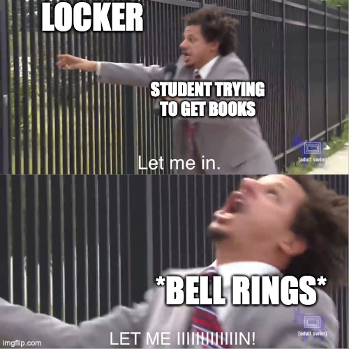 Let me in | LOCKER; STUDENT TRYING TO GET BOOKS; *BELL RINGS* | image tagged in let me in | made w/ Imgflip meme maker