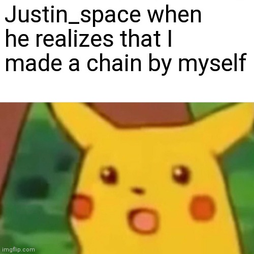 Lol F's in chat for @justin_space | Justin_space when he realizes that I made a chain by myself | image tagged in memes,surprised pikachu | made w/ Imgflip meme maker