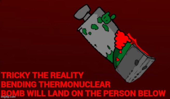 D I E | image tagged in tricky the reality-bending thermonuclear bomb | made w/ Imgflip meme maker