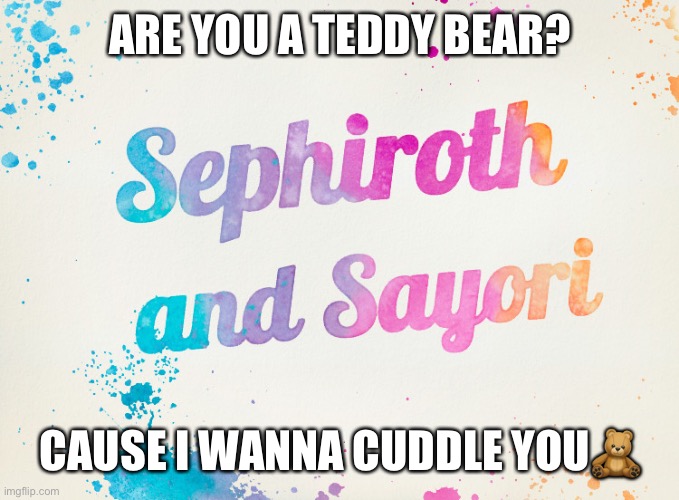Sayori and Sephiroth | ARE YOU A TEDDY BEAR? CAUSE I WANNA CUDDLE YOU🧸 | image tagged in sayori and sephiroth | made w/ Imgflip meme maker