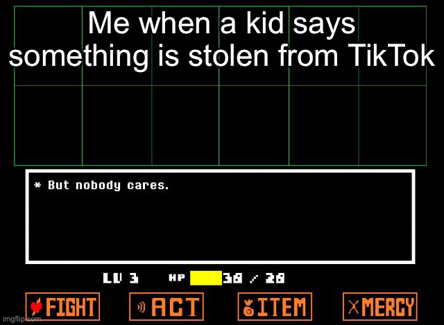 Undertale but nobody cares  | Me when a kid says something is stolen from TikTok | image tagged in undertale but nobody cares | made w/ Imgflip meme maker