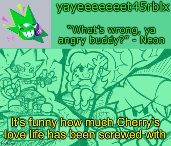 Truly, she is currently in mental pain | It’s funny how much Cherry’s love life has been screwed with | image tagged in yayeeeeeeet45rblx s adventneon temp | made w/ Imgflip meme maker