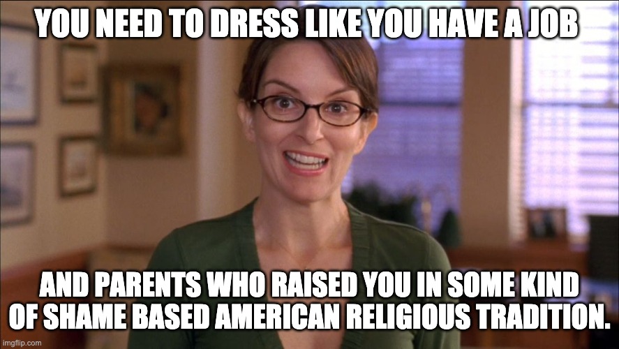 30 Rock Verizon | YOU NEED TO DRESS LIKE YOU HAVE A JOB; AND PARENTS WHO RAISED YOU IN SOME KIND OF SHAME BASED AMERICAN RELIGIOUS TRADITION. | image tagged in 30 rock verizon | made w/ Imgflip meme maker