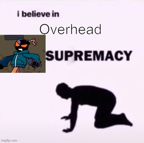 I believe in supremacy | Overhead | image tagged in i believe in supremacy | made w/ Imgflip meme maker