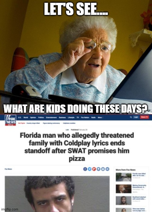 Grandma discovers Florida man | LET'S SEE.... WHAT ARE KIDS DOING THESE DAYS? | image tagged in memes,grandma finds the internet,florida man | made w/ Imgflip meme maker