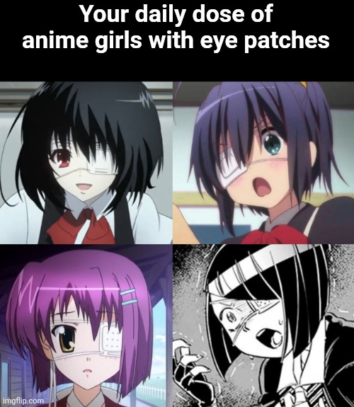 Your daily dose of anime girls with eye patches | image tagged in love chunibyo,another anime,komi san,ef a tale of memories | made w/ Imgflip meme maker