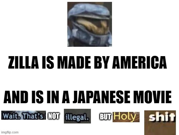 Wait. That's not illegal. But holy shit | ZILLA IS MADE BY AMERICA; AND IS IN A JAPANESE MOVIE | image tagged in wait that's not illegal but holy shit | made w/ Imgflip meme maker