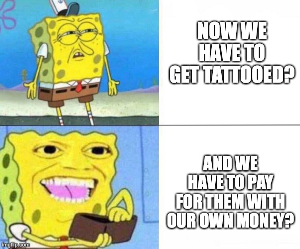 Spongebob wallet | NOW WE HAVE TO GET TATTOOED? AND WE HAVE TO PAY FOR THEM WITH OUR OWN MONEY? | image tagged in spongebob wallet | made w/ Imgflip meme maker