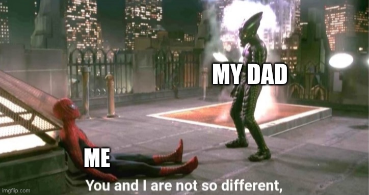 You and i are not so diffrent | ME MY DAD | image tagged in you and i are not so diffrent | made w/ Imgflip meme maker