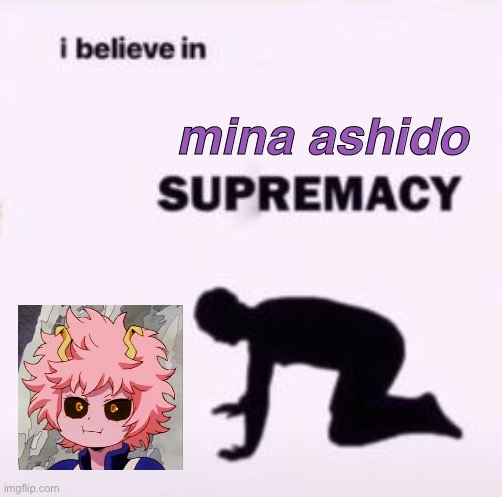haha yes, i’m a simp- i’m simping for a pink alien- pffft- | mina ashido | image tagged in i believe in supremacy | made w/ Imgflip meme maker