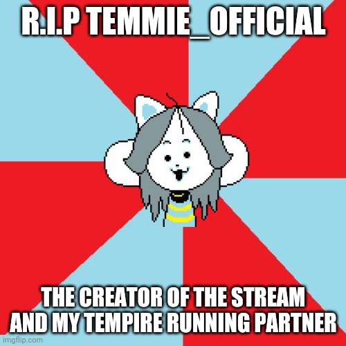 Temmie_Official if you see this then we wish you luck in future endeavors |  R.I.P TEMMIE_OFFICIAL; THE CREATOR OF THE STREAM AND MY TEMPIRE RUNNING PARTNER | image tagged in temmie | made w/ Imgflip meme maker