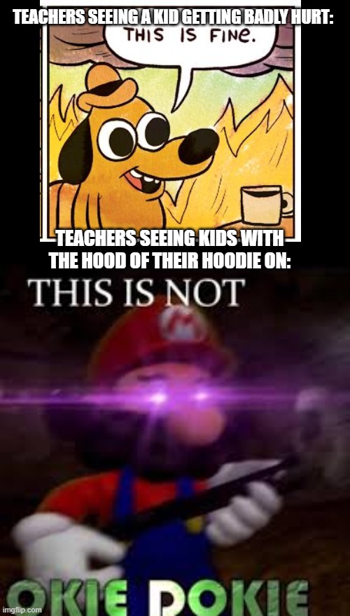 y e s | TEACHERS SEEING A KID GETTING BADLY HURT:; TEACHERS SEEING KIDS WITH THE HOOD OF THEIR HOODIE ON: | image tagged in this is not okie dokie | made w/ Imgflip meme maker