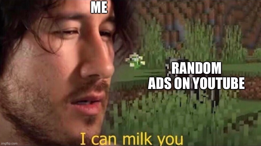 Yes | ME; RANDOM ADS ON YOUTUBE | image tagged in i can milk you template | made w/ Imgflip meme maker