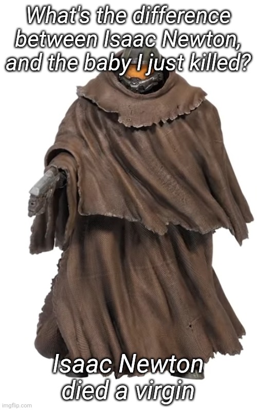 This is so fucked up | What's the difference between Isaac Newton, and the baby I just killed? Isaac Newton died a virgin | image tagged in snuggy chief | made w/ Imgflip meme maker