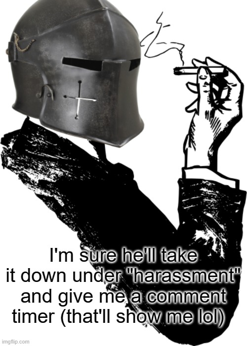 I'm sure he'll take it down under "harassment" and give me a comment timer (that'll show me lol) | made w/ Imgflip meme maker