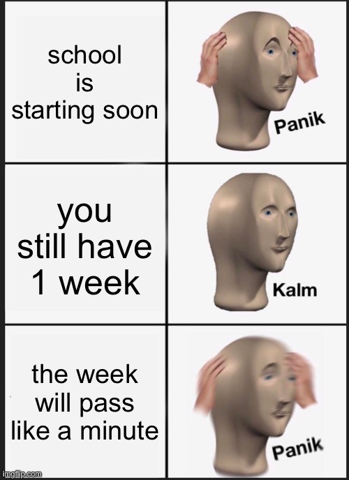 OH                              NO | school is starting soon; you still have 1 week; the week will pass like a minute | image tagged in memes,panik kalm panik | made w/ Imgflip meme maker