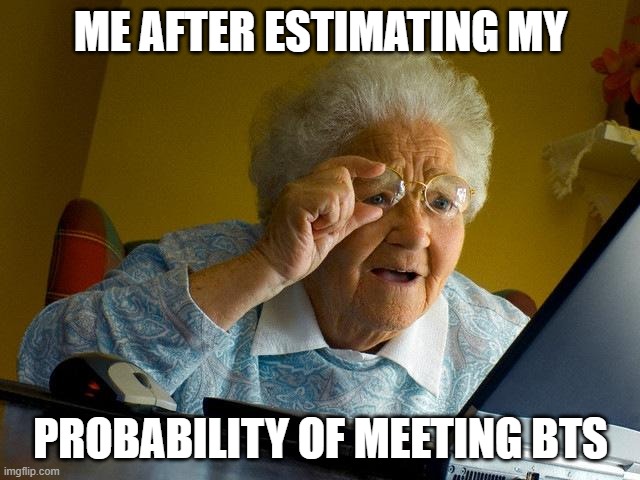 BTS MEMES |  ME AFTER ESTIMATING MY; PROBABILITY OF MEETING BTS | image tagged in memes,grandma finds the internet | made w/ Imgflip meme maker