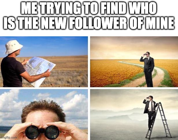 Me Trying To Find | ME TRYING TO FIND WHO IS THE NEW FOLLOWER OF MINE | image tagged in me trying to find | made w/ Imgflip meme maker