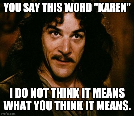 You keep using that word | YOU SAY THIS WORD "KAREN"; I DO NOT THINK IT MEANS WHAT YOU THINK IT MEANS. | image tagged in you keep using that word | made w/ Imgflip meme maker