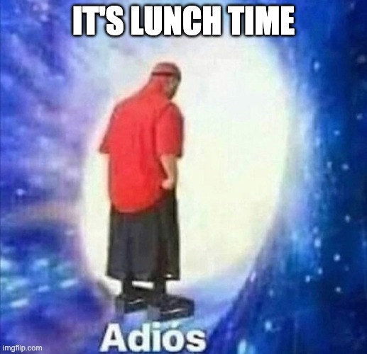 Adios | IT'S LUNCH TIME | image tagged in adios | made w/ Imgflip meme maker