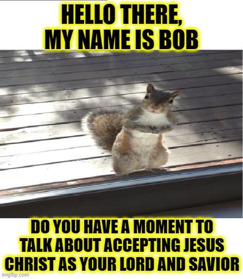 Excuse Me |  HELLO THERE, MY NAME IS BOB; DO YOU HAVE A MOMENT TO TALK ABOUT ACCEPTING JESUS CHRIST AS YOUR LORD AND SAVIOR | image tagged in jesus,jesus christ,squirrel,squirrel week | made w/ Imgflip meme maker