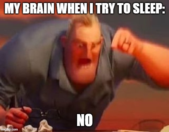 it happens | MY BRAIN WHEN I TRY TO SLEEP:; NO | image tagged in mr incredible mad,brain before sleep | made w/ Imgflip meme maker