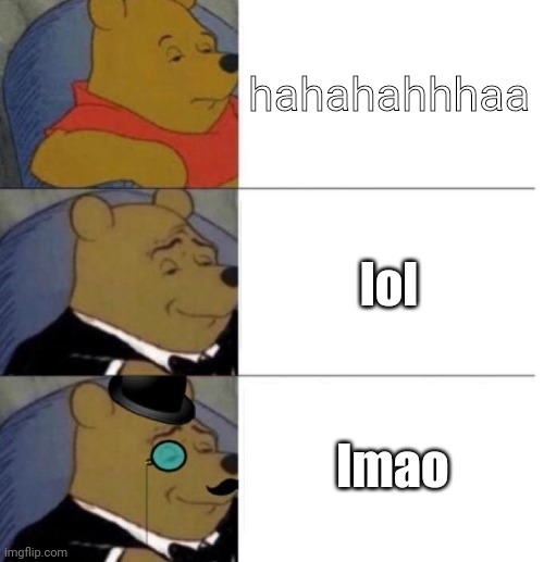 Tuxedo Winnie the Pooh (3 panel) | hahahahhhaa; lol; lmao | image tagged in tuxedo winnie the pooh 3 panel,hahahaha,sounds like communist propaganda,why are you reading this | made w/ Imgflip meme maker