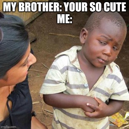 Me whenever my brother compliments me | MY BROTHER: YOUR SO CUTE
ME: | image tagged in memes,third world skeptical kid | made w/ Imgflip meme maker