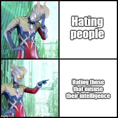 Drake (Ultraman Zero Ver.) | Hating people; Hating those that misuse their intelligence | image tagged in drake ultraman zero ver | made w/ Imgflip meme maker