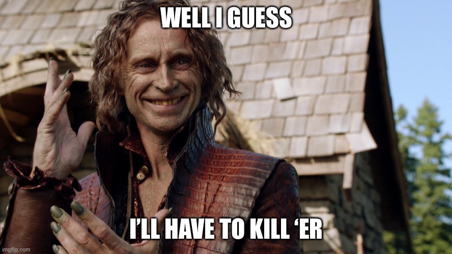 Rumplestiltskin | WELL I GUESS I’LL HAVE TO KILL ‘ER | image tagged in rumplestiltskin | made w/ Imgflip meme maker