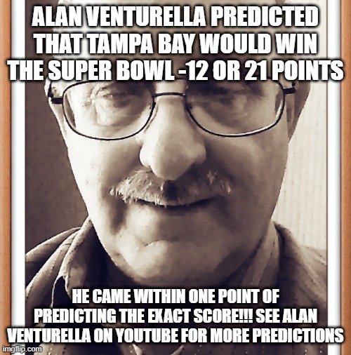 ALAN VENTURELLA PREDICTED THAT TAMPA BAY WOULD WIN THE SUPER BOWL -12 OR 21 POINTS; HE CAME WITHIN ONE POINT OF PREDICTING THE EXACT SCORE!!! SEE ALAN VENTURELLA ON YOUTUBE FOR MORE PREDICTIONS | image tagged in football,psychic | made w/ Imgflip meme maker
