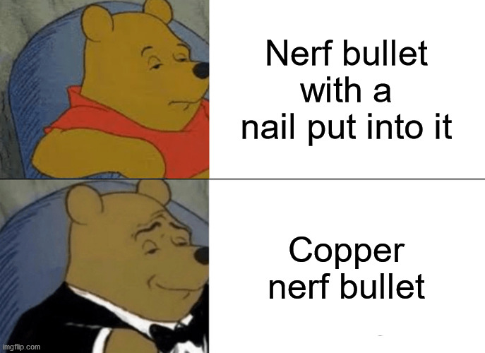It's nerf or nothing | Nerf bullet with a nail put into it; Copper nerf bullet | image tagged in memes,tuxedo winnie the pooh | made w/ Imgflip meme maker