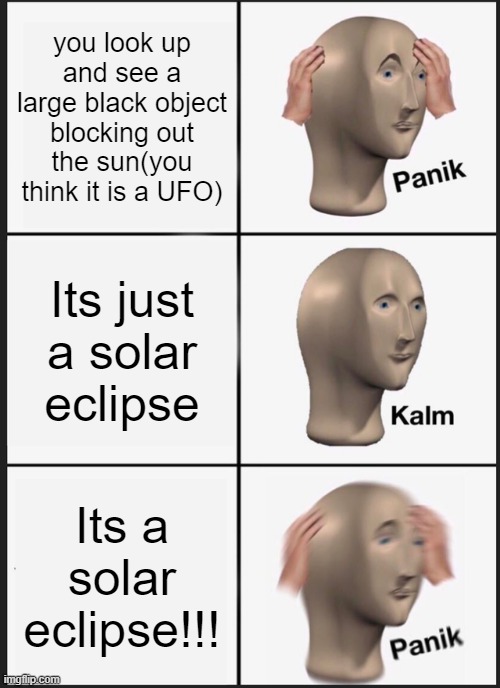 forgot to wear my safety glasses | you look up and see a large black object blocking out the sun(you think it is a UFO); Its just a solar eclipse; Its a solar eclipse!!! | image tagged in memes,panik kalm panik | made w/ Imgflip meme maker