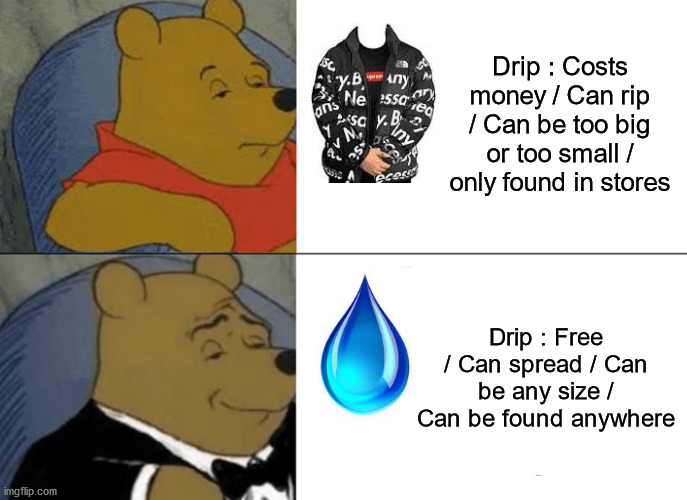Drip |  Drip : Costs money / Can rip / Can be too big or too small / only found in stores; Drip : Free / Can spread / Can be any size / Can be found anywhere | image tagged in memes,tuxedo winnie the pooh | made w/ Imgflip meme maker