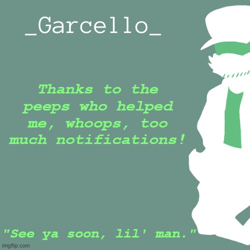 garcello. | Thanks to the peeps who helped me, whoops, too much notifications! "See ya soon, lil' man." | image tagged in garcello | made w/ Imgflip meme maker