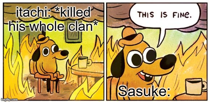 This Is Fine Meme |  itachi: *killed his whole clan*; Sasuke: | image tagged in memes,this is fine | made w/ Imgflip meme maker