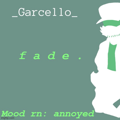 f a d e . | f a d e . Mood rn: annoyed | image tagged in garcello | made w/ Imgflip meme maker