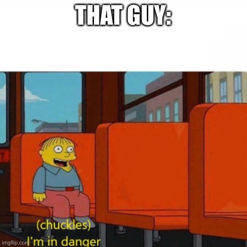 Chuckles, I’m in danger | THAT GUY: | image tagged in chuckles i m in danger | made w/ Imgflip meme maker