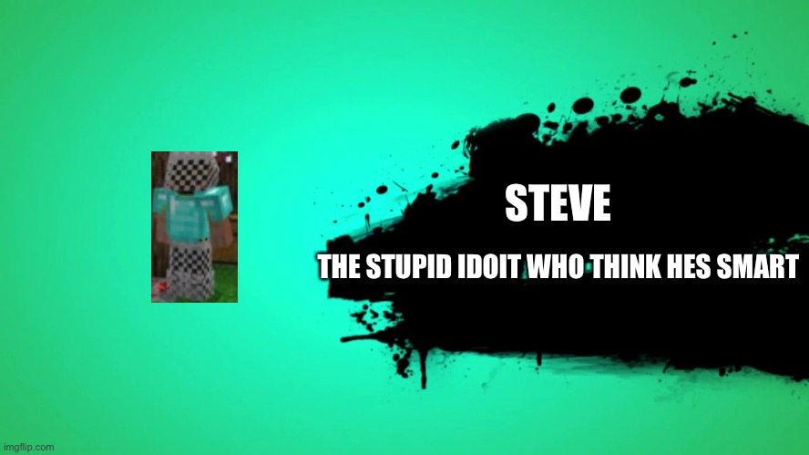 EVERYONE JOINS THE BATTLE | STEVE; THE STUPID IDOIT WHO THINK HES SMART | image tagged in everyone joins the battle | made w/ Imgflip meme maker