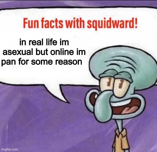 help | in real life im asexual but online im pan for some reason | image tagged in fun facts with squidward | made w/ Imgflip meme maker